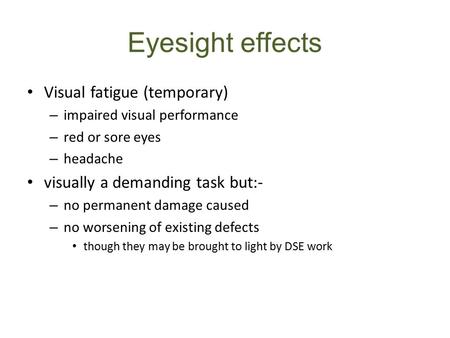Eyesight effects Visual fatigue (temporary) – impaired visual performance – red or sore eyes – headache visually a demanding task but:- – no permanent.