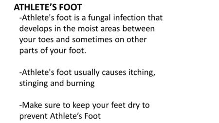ATHLETE’S FOOT -Athlete's foot is a fungal infection that develops in the moist areas between your toes and sometimes on other parts of your foot. -Athlete's.