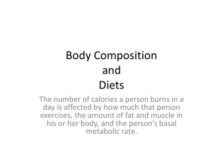 Body Composition and Diets The number of calories a person burns in a day is affected by how much that person exercises, the amount of fat and muscle in.
