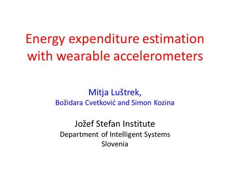 Energy expenditure estimation with wearable accelerometers Mitja Luštrek, Božidara Cvetković and Simon Kozina Jožef Stefan Institute Department of Intelligent.