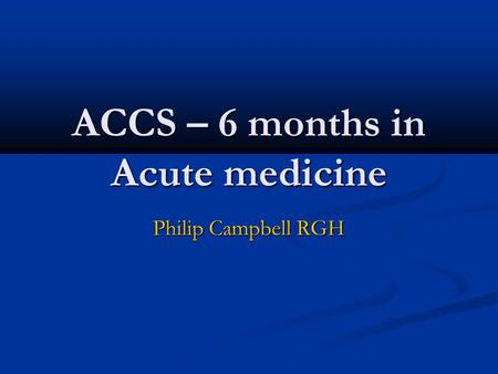 ACCS – 6 months in Acute medicine Philip Campbell RGH.