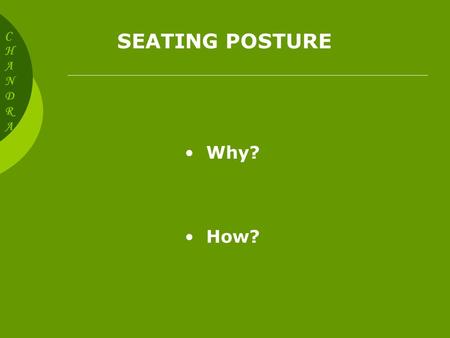SEATING POSTURE CHANDRACHANDRA Why? How? Poor Seating Posture Results in Back pain Neck discomfort Shoulder, Arm, Hand and Wrist discomfort Leg and Foot.