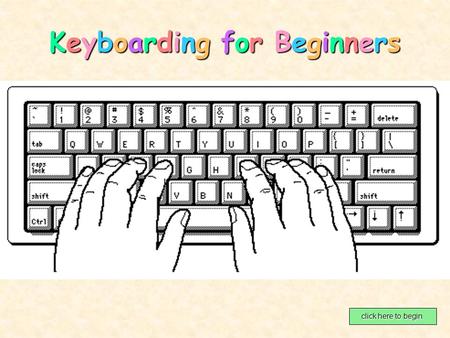 Keyboarding for BeginnersKeyboarding for BeginnersKeyboarding for BeginnersKeyboarding for Beginners click here to begin click here to begin.