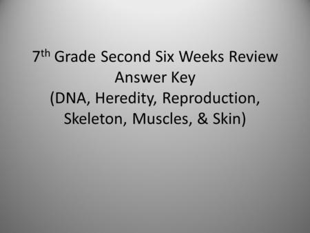 7 th Grade Second Six Weeks Review Answer Key (DNA, Heredity, Reproduction, Skeleton, Muscles, & Skin)