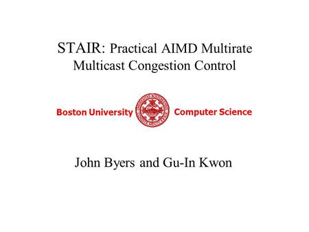 STAIR: Practical AIMD Multirate Multicast Congestion Control John Byers and Gu-In Kwon Boston University Computer Science.
