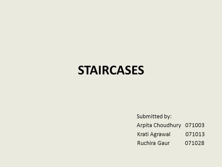 STAIRCASES Submitted by: Arpita Choudhury 071003 Krati Agrawal 071013 Ruchira Gaur 071028.
