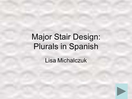 Major Stair Design: Plurals in Spanish Lisa Michalczuk.
