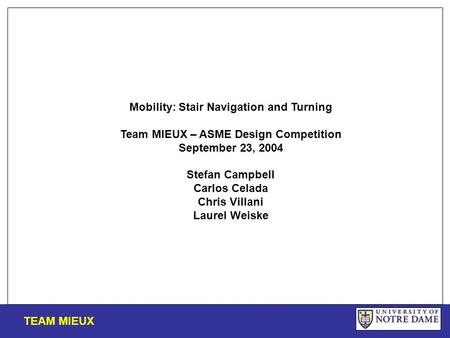 Mobility: Stair Navigation and Turning Team MIEUX – ASME Design Competition September 23, 2004 Stefan Campbell Carlos Celada Chris Villani Laurel Weiske.