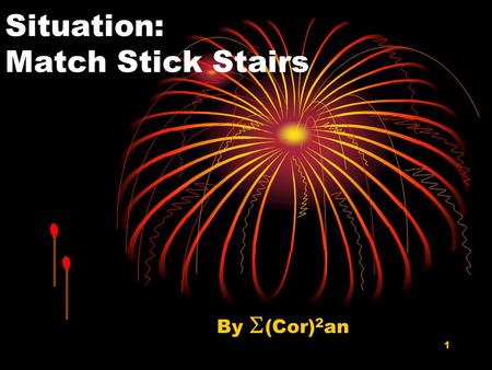 1 Situation: Match Stick Stairs By  (Cor) 2 an. 2 A Square Match Stick Unit Suppose a square match stick unit is defined to be a square with one match.