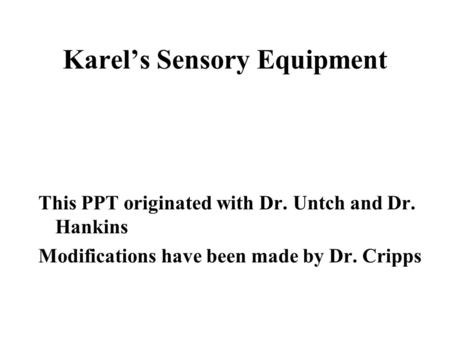 Karel’s Sensory Equipment This PPT originated with Dr. Untch and Dr. Hankins Modifications have been made by Dr. Cripps.