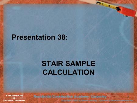 1 Presentation 38: STAIR SAMPLE CALCULATION. 2 Sample Stair Calculation 8′-0″ 11 ¼″ Given: –Upper Const. = 11 ¼″ –Floor to ceiling = 8′-0″ –Headroom =