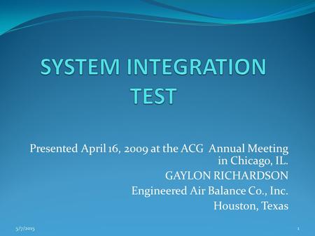 Presented April 16, 2009 at the ACG Annual Meeting in Chicago, IL. GAYLON RICHARDSON Engineered Air Balance Co., Inc. Houston, Texas 5/7/20151.