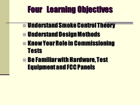 Four Learning Objectives Understand Smoke Control Theory Understand Design Methods Know Your Role in Commissioning Tests Be Familiar with Hardware, Test.