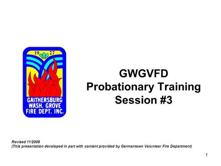 1 GWGVFD Probationary Training Session #3 Revised 11/2008 (This presentation developed in part with content provided by Germantown Volunteer Fire Department)