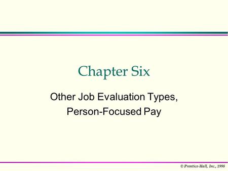 © Prentice-Hall, Inc., 1998 Chapter Six Other Job Evaluation Types, Person-Focused Pay.