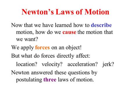 Newton’s Laws of Motion Now that we have learned how to describe motion, how do we cause the motion that we want? We apply forces on an object! But what.