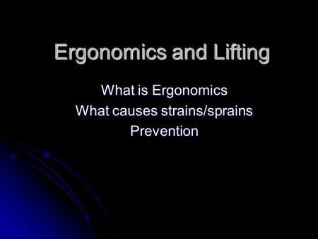 Ergonomics and Lifting What is Ergonomics What causes strains/sprains Prevention.