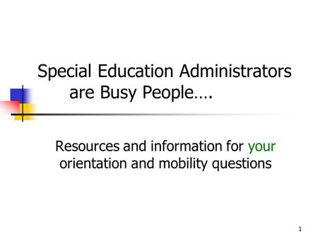 1 Special Education Administrators are Busy People…. Resources and information for your orientation and mobility questions.