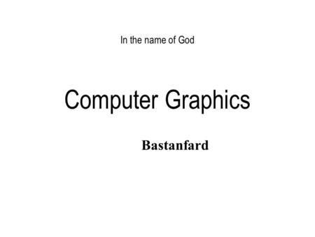 In the name of God Computer Graphics Bastanfard.