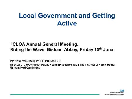 C CLOA Annual General Meeting. Riding the Wave, Bisham Abbey, Friday 15 th June Professor Mike Kelly PhD FFPH Hon FRCP Director of the Centre for Public.