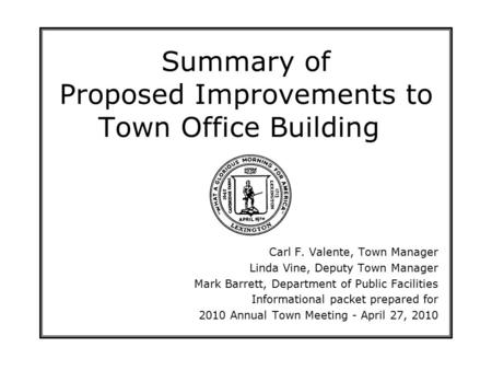 Summary of Proposed Improvements to Town Office Building Carl F. Valente, Town Manager Linda Vine, Deputy Town Manager Mark Barrett, Department of Public.