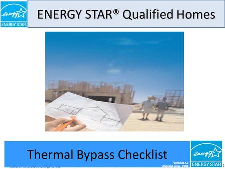 ENERGY STAR® Qualified Homes THERMAL BYPASS CHECKLIST GUIDE 1 Thermal Bypass Checklist Version 2.0 Updated June, 2007.