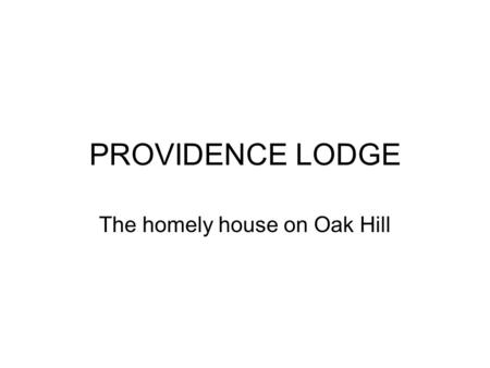 PROVIDENCE LODGE The homely house on Oak Hill. Welcome to Providence Lodge.