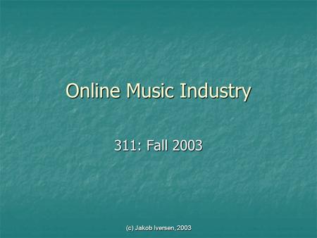 (c) Jakob Iversen, 2003 Online Music Industry 311: Fall 2003.