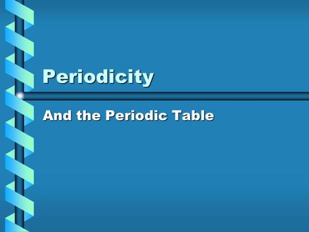 Periodicity And the Periodic Table.