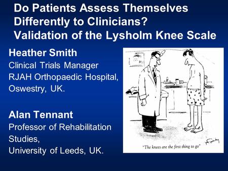 Do Patients Assess Themselves Differently to Clinicians? Validation of the Lysholm Knee Scale Heather Smith Clinical Trials Manager RJAH Orthopaedic Hospital,