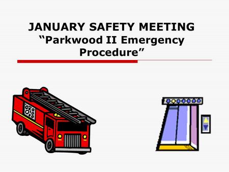 JANUARY SAFETY MEETING “ Parkwood II Emergency Procedure”