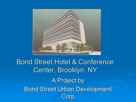 Bond Street Hotel & Conference Center, Brooklyn. NY A Project by Bond Street Urban Development Corp.