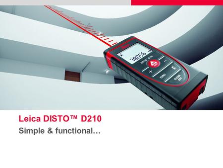Leica DISTO™ D210 Simple & functional…. 2  Do you need precise measurements?  Do you need a compact and easy to use measuring tool?  Do you need to.
