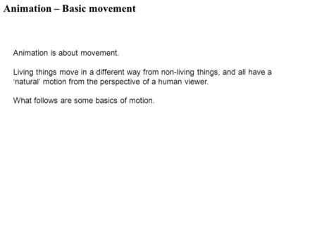 Animation – Basic movement Animation is about movement. Living things move in a different way from non-living things, and all have a ‘natural’ motion from.