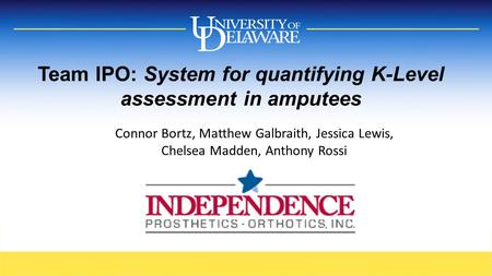Team IPO: System for quantifying K-Level assessment in amputees Connor Bortz, Matthew Galbraith, Jessica Lewis, Chelsea Madden, Anthony Rossi.