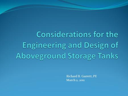 Richard B. Garrett, PE March 2, 2011. Issues covered in this Presentation: Considerations for determining size of tank desired. Owner’s perspective of.