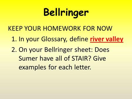 Bellringer KEEP YOUR HOMEWORK FOR NOW 1.In your Glossary, define river valley 2.On your Bellringer sheet: Does Sumer have all of STAIR? Give examples for.