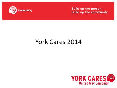 York Cares 2014. Why does York University support United Way? Local catalyst of social change; autonomous Effective community fund; targets funds where.