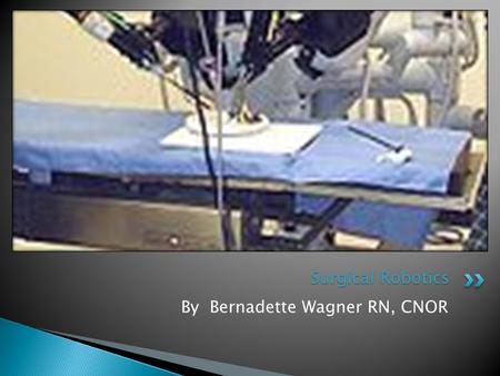 By Bernadette Wagner RN, CNOR Surgical Robotics.  Describe the use of Robots in performing surgery  Describe Hardware and Software programs  Assess.
