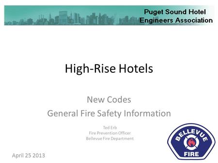 High-Rise Hotels New Codes General Fire Safety Information Ted Erb Fire Prevention Officer Bellevue Fire Department April 25 2013.