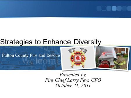 Presented by, Fire Chief Larry Few, CFO October 21, 2011 Strategies to Enhance Diversity.