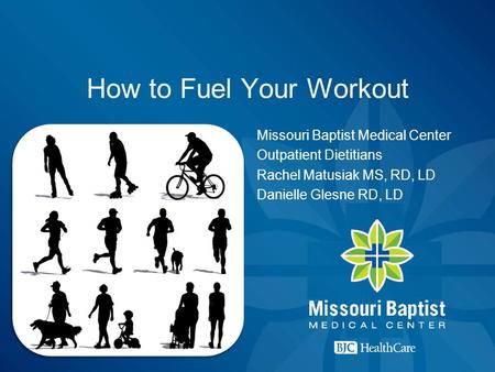How to Fuel Your Workout Missouri Baptist Medical Center Outpatient Dietitians Rachel Matusiak MS, RD, LD Danielle Glesne RD, LD.