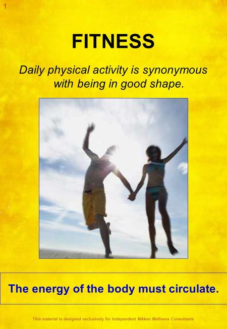FITNESS Daily physical activity is synonymous with being in good shape. The energy of the body must circulate. 1 This material is designed exclusively.