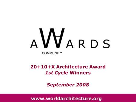 20+10+X Architecture Award 1st Cycle Winners September 2008 www.worldarchitecture.org.
