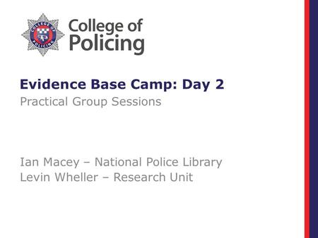 Evidence Base Camp: Day 2 Practical Group Sessions Ian Macey – National Police Library Levin Wheller – Research Unit.