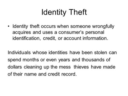 Identity Theft Identity theft occurs when someone wrongfully acquires and uses a consumer’s personal identification, credit, or account information. Individuals.