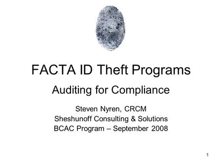 1 FACTA ID Theft Programs Auditing for Compliance Steven Nyren, CRCM Sheshunoff Consulting & Solutions BCAC Program – September 2008.
