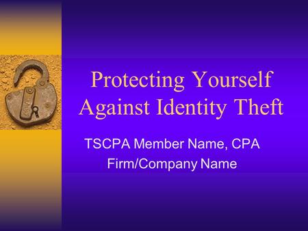 Protecting Yourself Against Identity Theft TSCPA Member Name, CPA Firm/Company Name.