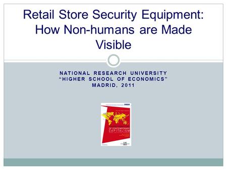 NATIONAL RESEARCH UNIVERSITY “HIGHER SCHOOL OF ECONOMICS” MADRID, 2011 Retail Store Security Equipment: How Non-humans are Made Visible.