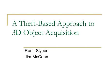 A Theft-Based Approach to 3D Object Acquisition Ronit Slyper Jim McCann.
